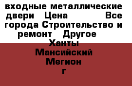  входные металлические двери › Цена ­ 5 360 - Все города Строительство и ремонт » Другое   . Ханты-Мансийский,Мегион г.